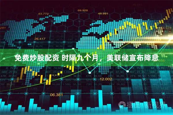 免费炒股配资 时隔九个月，美联储宣布降息