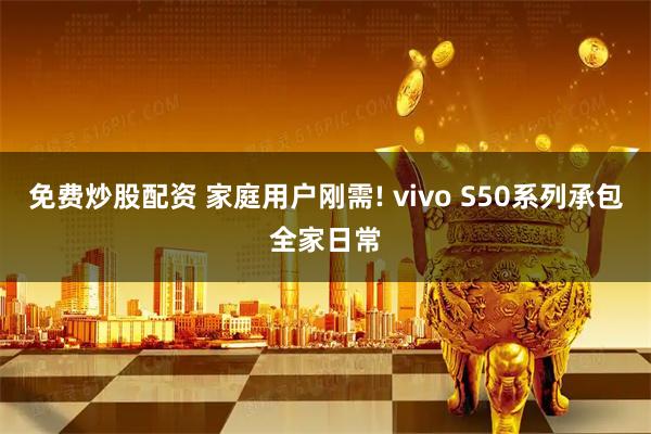 免费炒股配资 家庭用户刚需! vivo S50系列承包全家日常