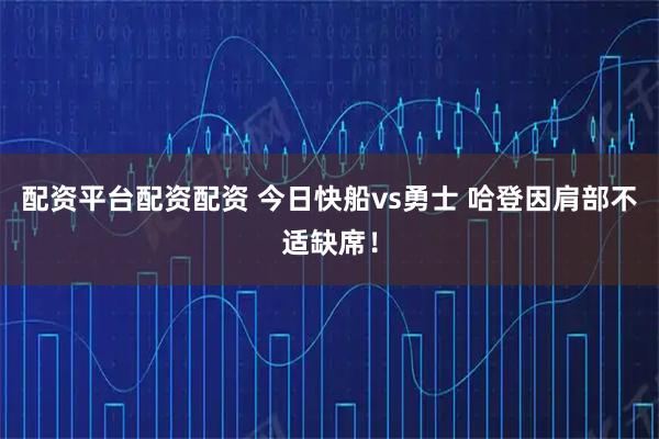 配资平台配资配资 今日快船vs勇士 哈登因肩部不适缺席！