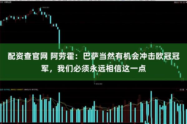 配资查官网 阿劳霍：巴萨当然有机会冲击欧冠冠军，我们必须永远相信这一点