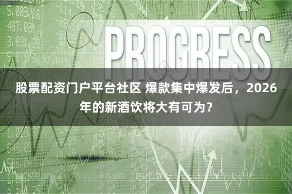 股票配资门户平台社区 爆款集中爆发后，2026年的新酒饮将大有可为？